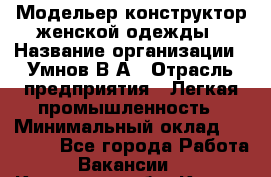 Модельер-конструктор женской одежды › Название организации ­ Умнов В А › Отрасль предприятия ­ Легкая промышленность › Минимальный оклад ­ 60 000 - Все города Работа » Вакансии   . Калужская обл.,Калуга г.